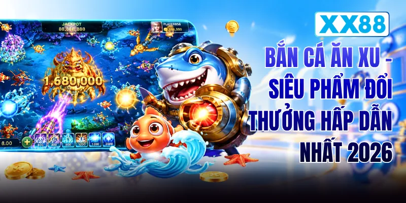 Bắn Cá Ăn Xu - Siêu Phẩm Đổi Thưởng Hấp Dẫn Nhất 2026