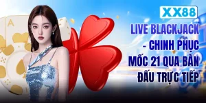 Live Blackjack - Chinh Phục Mốc 21 Qua Bàn Đấu Trực Tiếp
