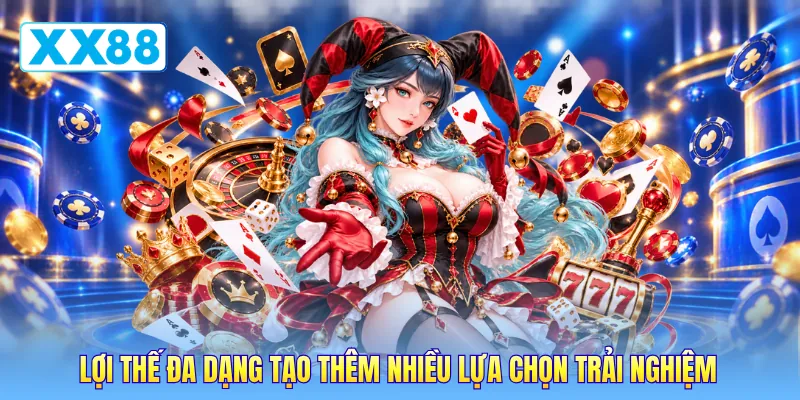 Lợi thế đa dạng tạo thêm nhiều lựa chọn trải nghiệm Lợi thế đa dạng tạo thêm nhiều lựa chọn trải nghiệm
